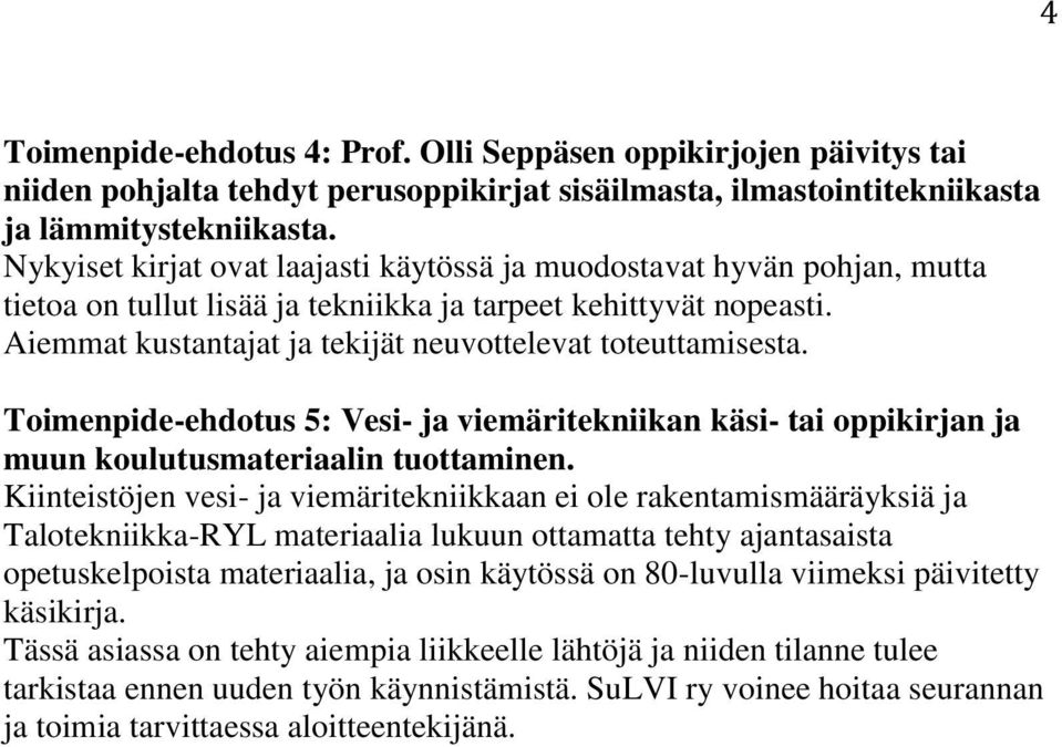 Aiemmat kustantajat ja tekijät neuvottelevat toteuttamisesta. Toimenpide-ehdotus 5: Vesi- ja viemäritekniikan käsi- tai oppikirjan ja muun koulutusmateriaalin tuottaminen.