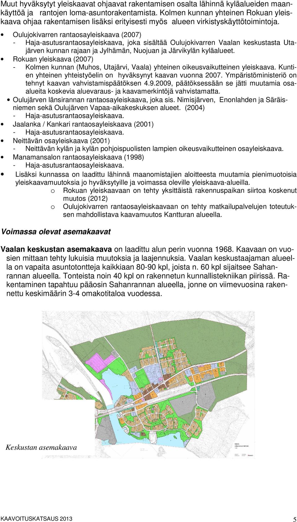 Oulujokivarren rantaosayleiskaava (2007) - Haja-asutusrantaosayleiskaava, joka sisältää Oulujokivarren Vaalan keskustasta Utajärven kunnan rajaan ja Jylhämän, Nuojuan ja Järvikylän kyläalueet.