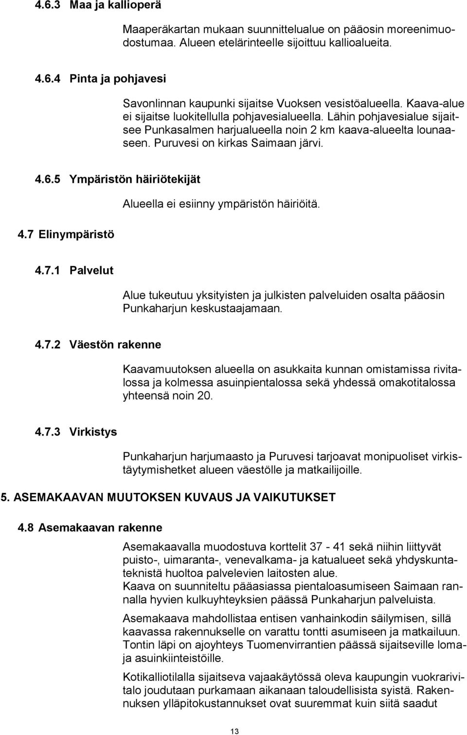 5 Ympäristön häiriötekijät 4.7 Elinympäristö Alueella ei esiinny ympäristön häiriöitä. 4.7.1 Palvelut Alue tukeutuu yksityisten ja julkisten palveluiden osalta pääosin Punkaharjun keskustaajamaan. 4.7.2 Väestön rakenne Kaavamuutoksen alueella on asukkaita kunnan omistamissa rivitalossa ja kolmessa asuinpientalossa sekä yhdessä omakotitalossa yhteensä noin 20.