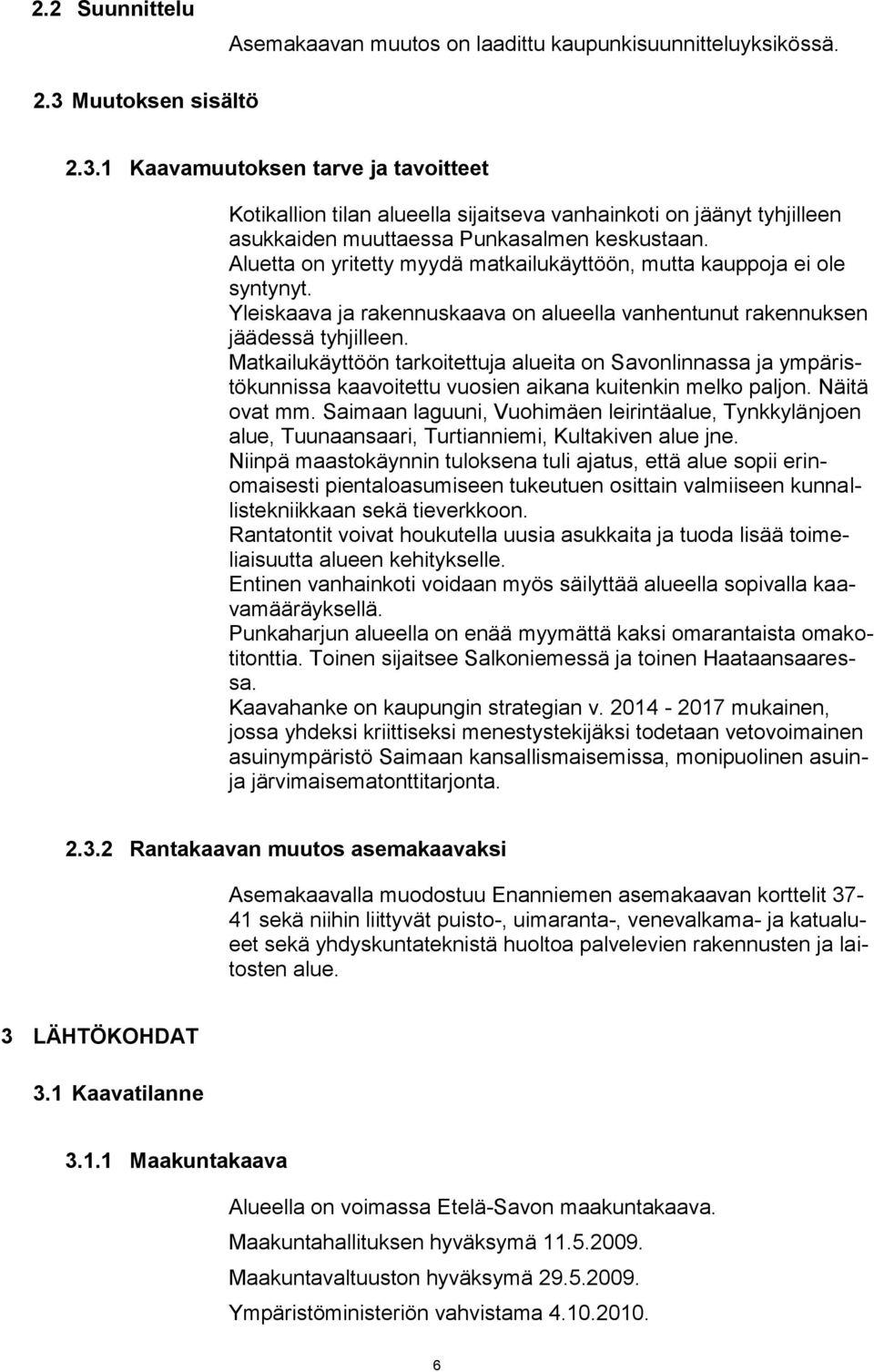 Aluetta on yritetty myydä matkailukäyttöön, mutta kauppoja ei ole syntynyt. Yleiskaava ja rakennuskaava on alueella vanhentunut rakennuksen jäädessä tyhjilleen.