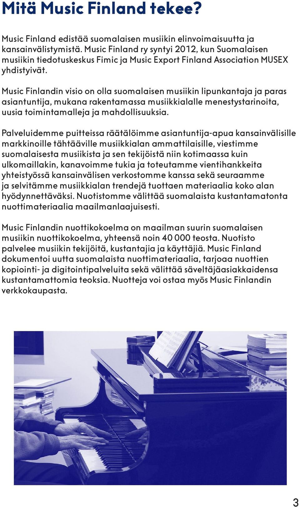 Music Finlandin visio on olla suomalaisen musiikin lipunkantaja ja paras asiantuntija, mukana rakentamassa musiikkialalle menestystarinoita, uusia toimintamalleja ja mahdollisuuksia.