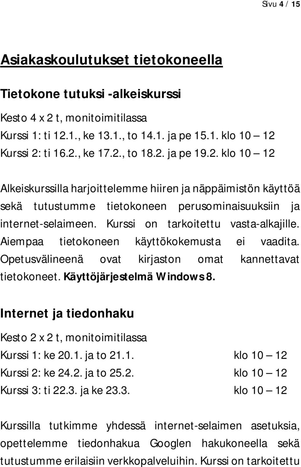 Aiempaa tietokoneen käyttökokemusta ei vaadita. Opetusvälineenä ovat kirjaston omat kannettavat tietokoneet. Käyttöjärjestelmä Windows 8.