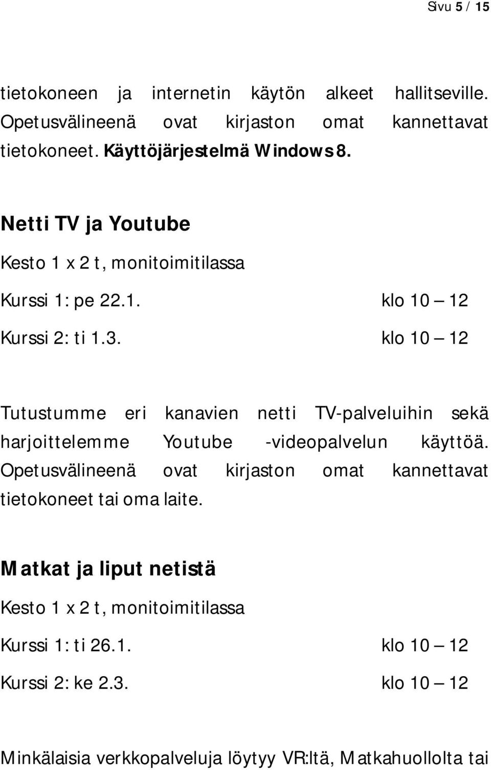 klo 10 12 Tutustumme eri kanavien netti TV-palveluihin sekä harjoittelemme Youtube -videopalvelun käyttöä.