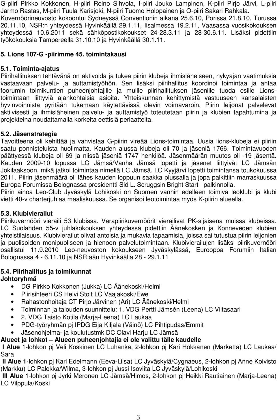 6.2011 sekä sähköpostikokoukset 24-28.3.11 ja 28-30.6.11. Lisäksi pidettiin työkokouksia Tampereella 31.10.10 ja Hyvinkäällä 30.1.11. 5. Lions 107-G -piirimme 45. toimintakausi 5.1. -ajatus Piirihallituksen tehtävänä on aktivoida ja tukea piirin klubeja ihmisläheiseen, nykyajan vaatimuksia vastaavaan palvelu- ja auttamistyöhön.