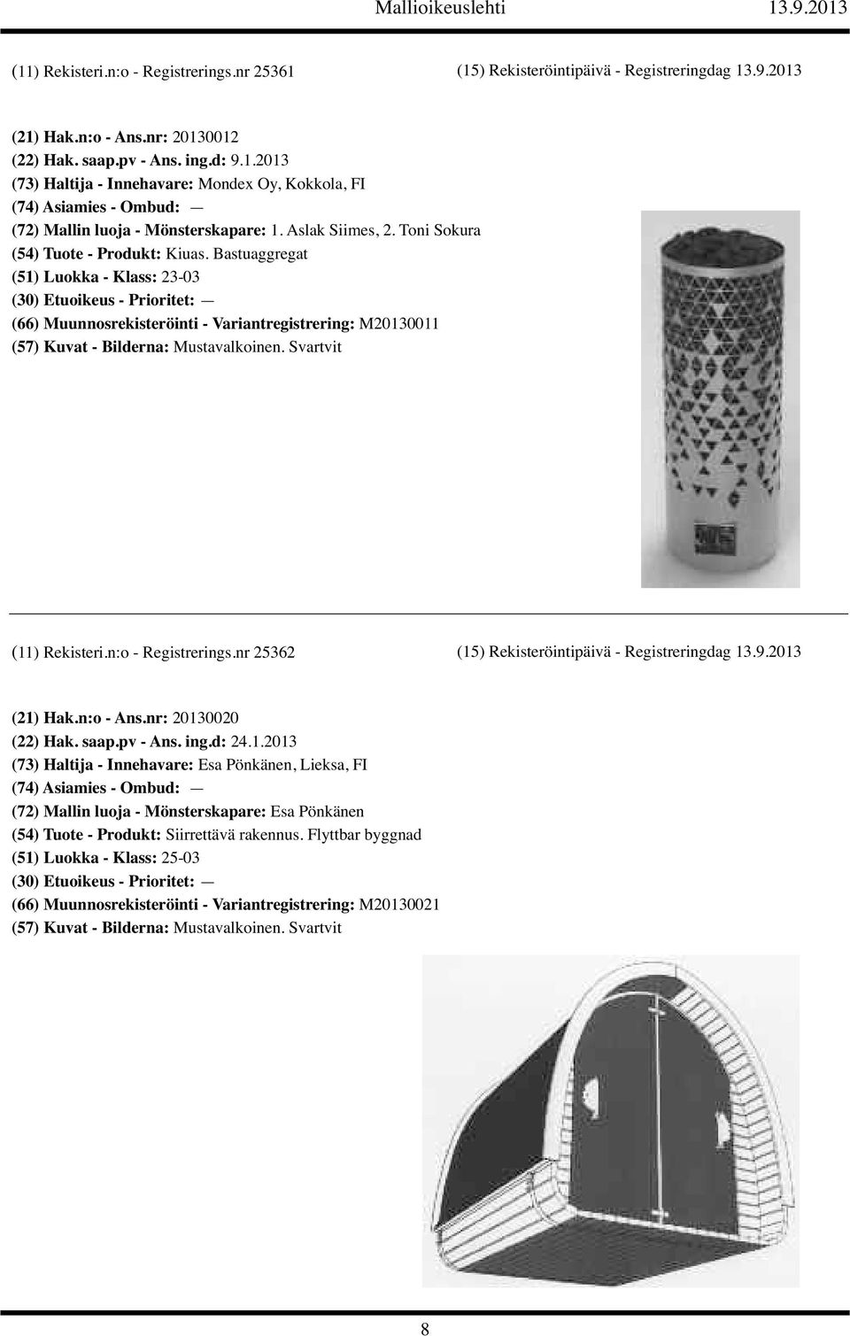 nr 25362 (15) Rekisteröintipäivä - Registreringdag 13.9.2013 (21) Hak.n:o - Ans.nr: 20130020 (22) Hak. saap.pv - Ans. ing.d: 24.1.2013 (73) Haltija - Innehavare: Esa Pönkänen, Lieksa, FI (72) Mallin luoja - Mönsterskapare: Esa Pönkänen (54) Tuote - Produkt: Siirrettävä rakennus.