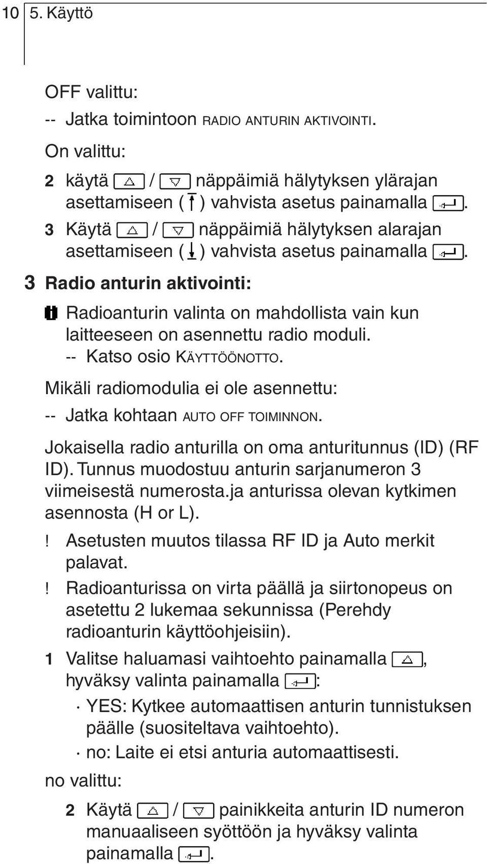 -- Katso osio KÄYTTÖÖNOTTO. Mikäli radiomodulia ei ole asennettu: -- Jatka kohtaan AUTO OFF TOIMINNON. Jokaisella radio anturilla on oma anturitunnus (ID) (RF ID).