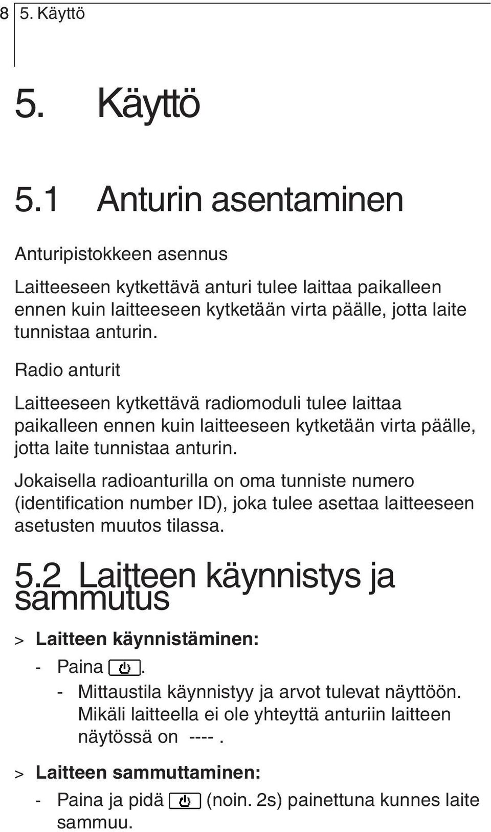 Radio anturit Laitteeseen kytkettävä radiomoduli tulee laittaa paikalleen ennen kuin laitteeseen kytketään virta päälle, jotta laite tunnistaa anturin.