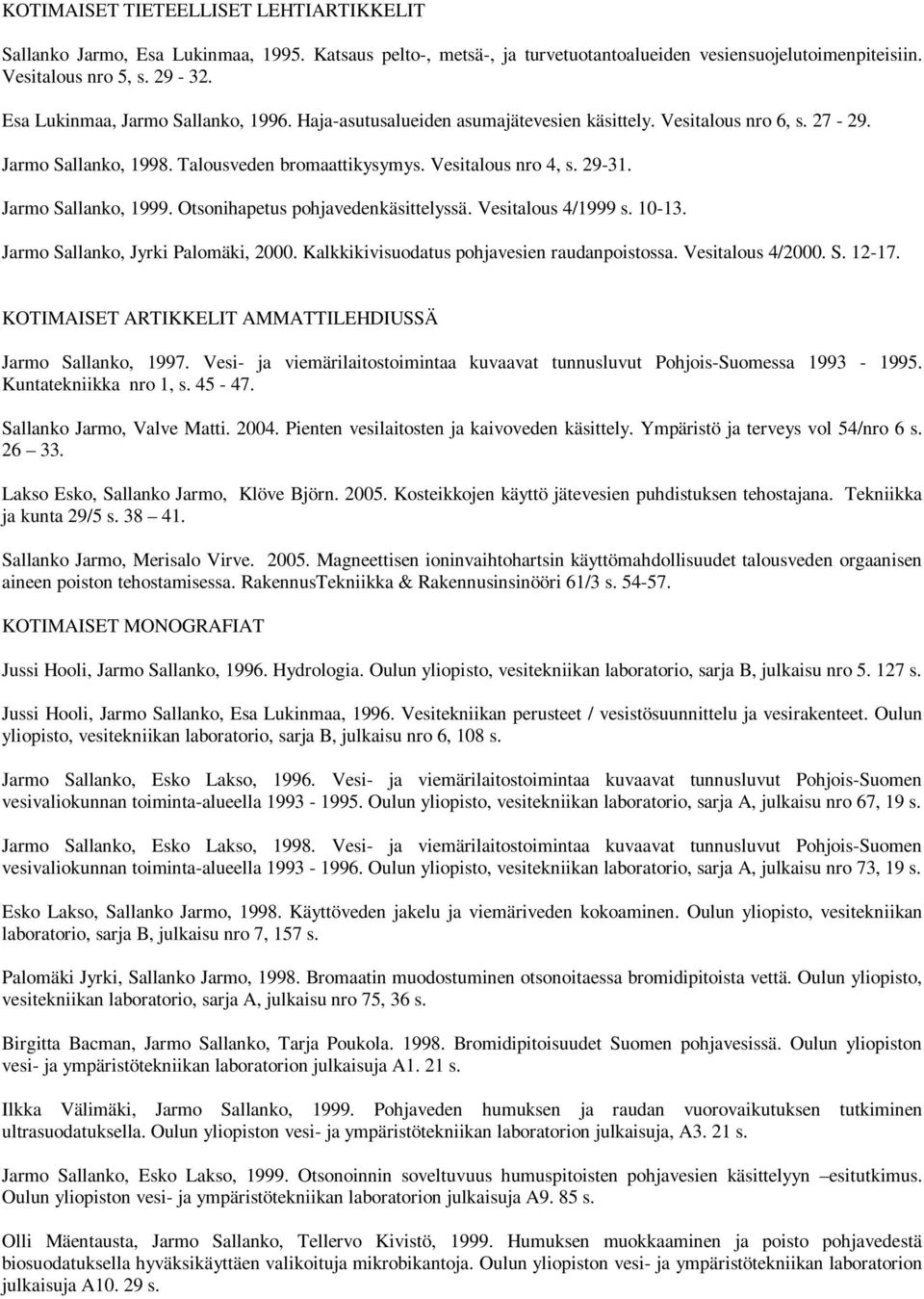 Jarmo Sallanko, 1999. Otsonihapetus pohjavedenkäsittelyssä. Vesitalous 4/1999 s. 10-13. Jarmo Sallanko, Jyrki Palomäki, 2000. Kalkkikivisuodatus pohjavesien raudanpoistossa. Vesitalous 4/2000. S. 12-17.