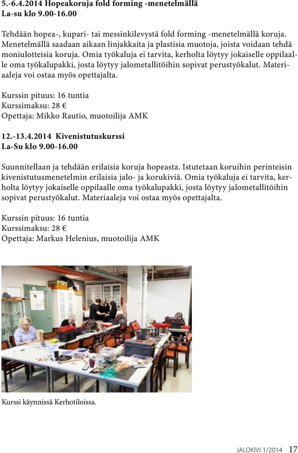 Omia työkaluja ei tarvita, kerholta löytyy jokaiselle oppilaalle oma työkalupakki, josta löytyy jalometallitöihin sopivat perustyökalut. Materiaaleja voi ostaa myös opettajalta.