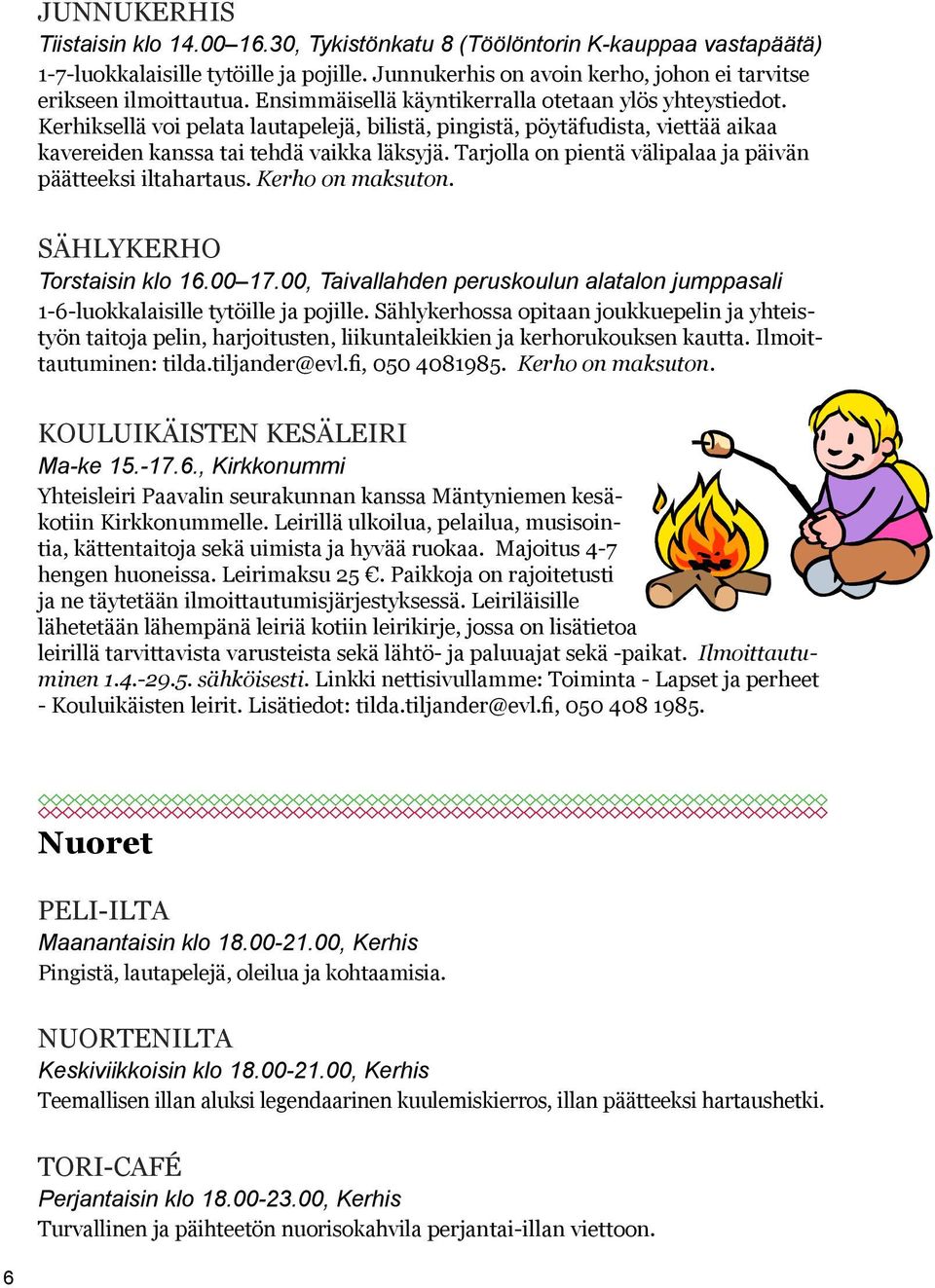 Tarjolla on pientä välipalaa ja päivän päätteeksi iltahartaus. Kerho on maksuton. SÄHLYKERHO Torstaisin klo 16.00 17.