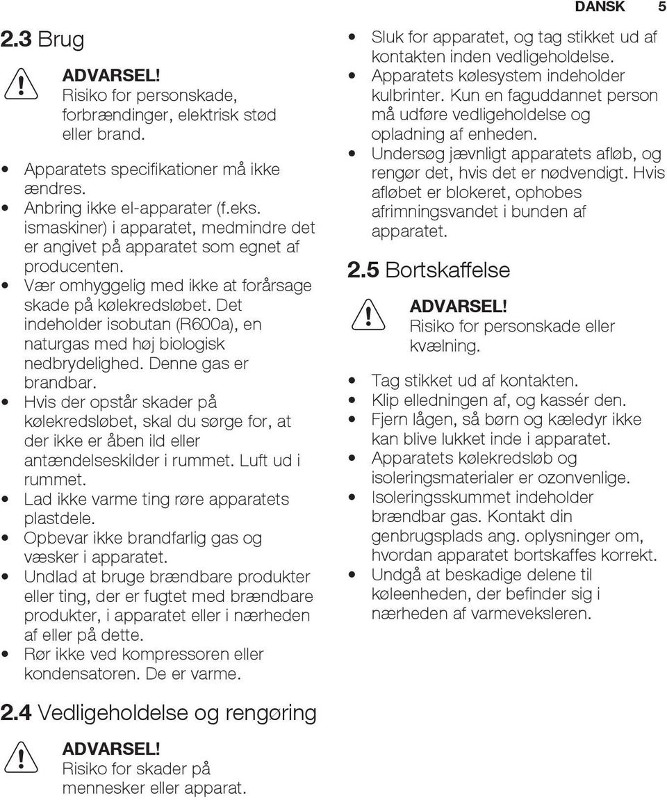 Det indeholder isobutan (R600a), en naturgas med høj biologisk nedbrydelighed. Denne gas er brandbar.