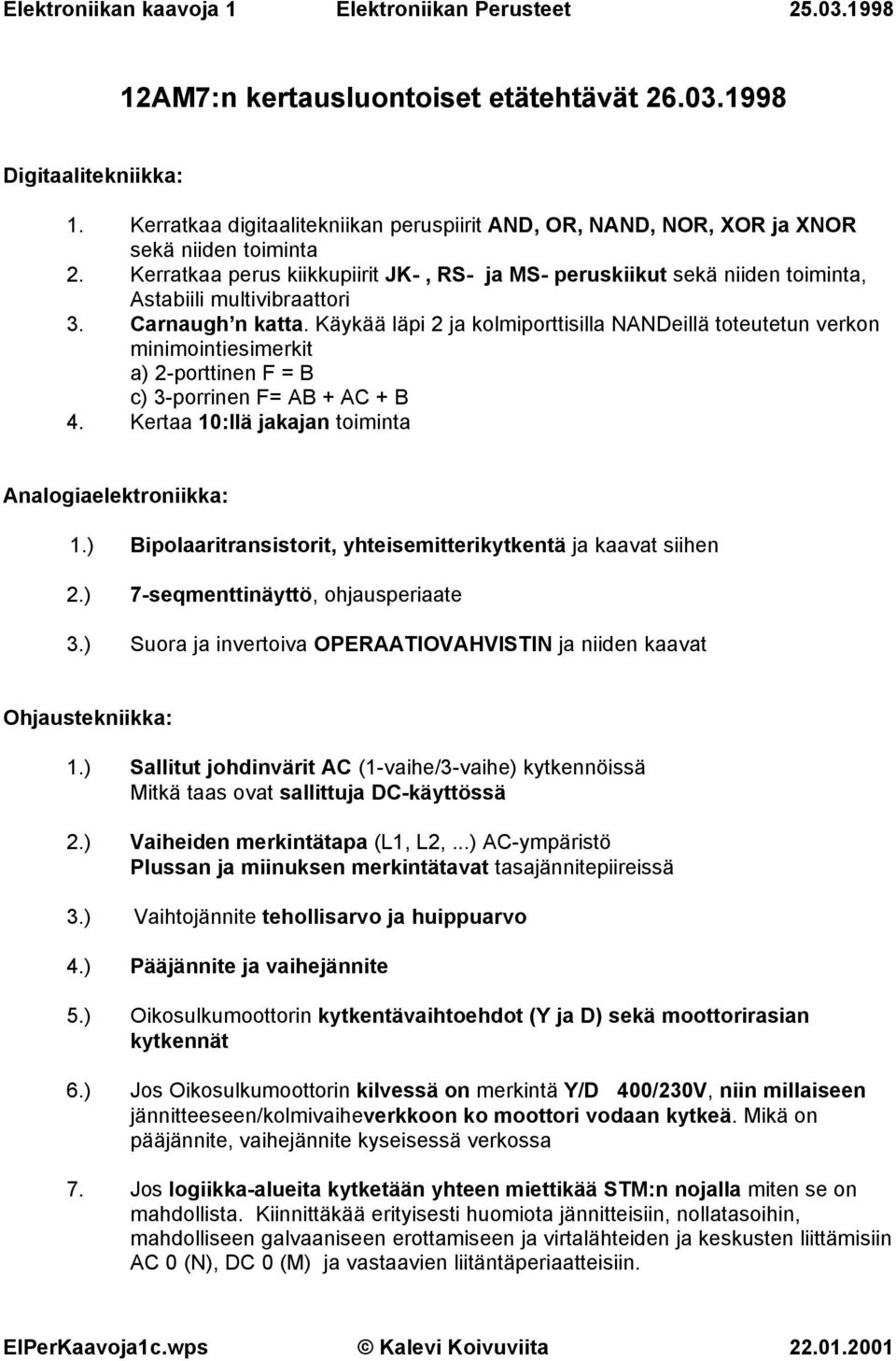 Käykää läpi 2 ja kolmiporttisilla NANDeillä toteutetun verkon minimointiesimerkit a) 2porttinen F = B c) 3porrinen F= AB AC B 4. Kertaa 0:llä jakajan toiminta Analogiaelektroniikka:.