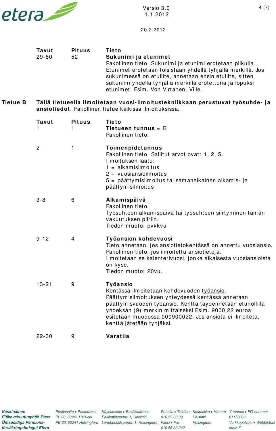 Tietue B Tällä tietueella ilmoitetaan vuosi-ilmoitustekniikkaan perustuvat työsuhde- ja ansiotiedot. Pakollinen tietue kaikissa ilmoituksissa. 1 1 Tietueen tunnus = B Pakollinen tieto.