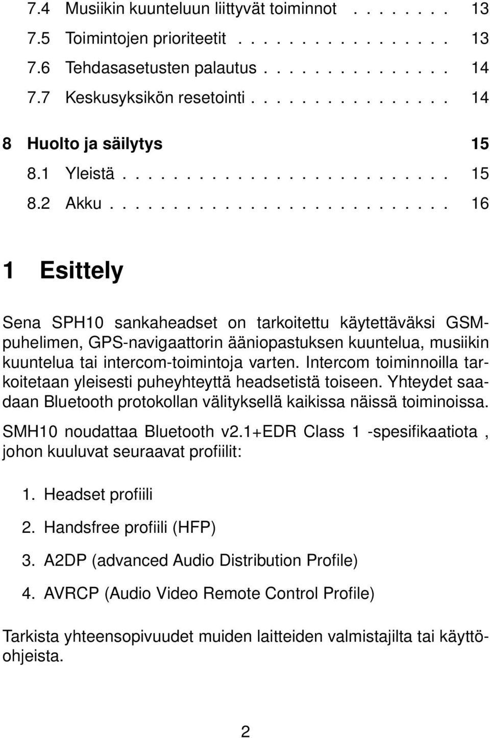 .......................... 16 1 Esittely Sena SPH10 sankaheadset on tarkoitettu käytettäväksi GSMpuhelimen, GPS-navigaattorin ääniopastuksen kuuntelua, musiikin kuuntelua tai intercom-toimintoja varten.