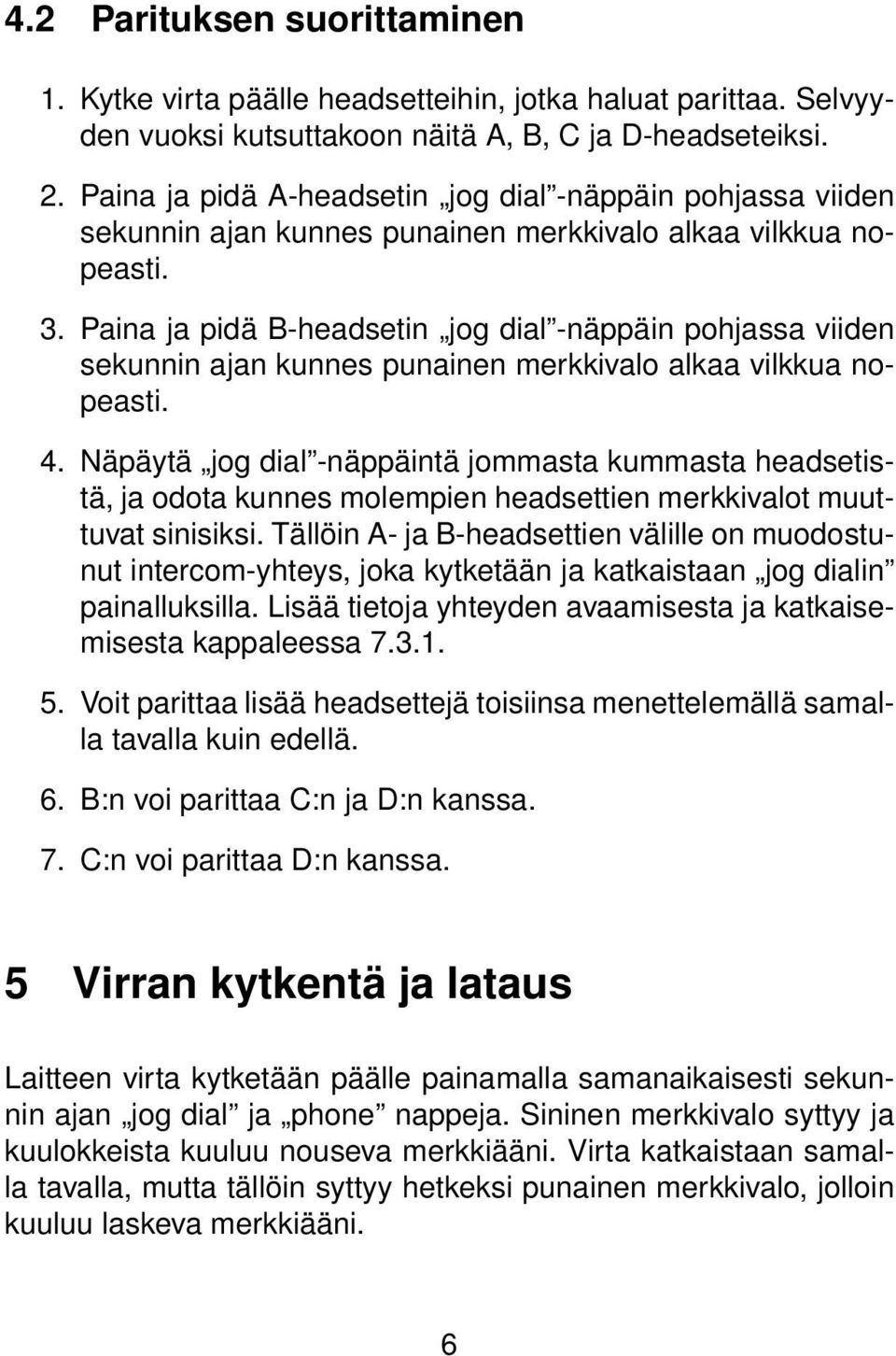 Paina ja pidä B-headsetin jog dial -näppäin pohjassa viiden sekunnin ajan kunnes punainen merkkivalo alkaa vilkkua nopeasti. 4.