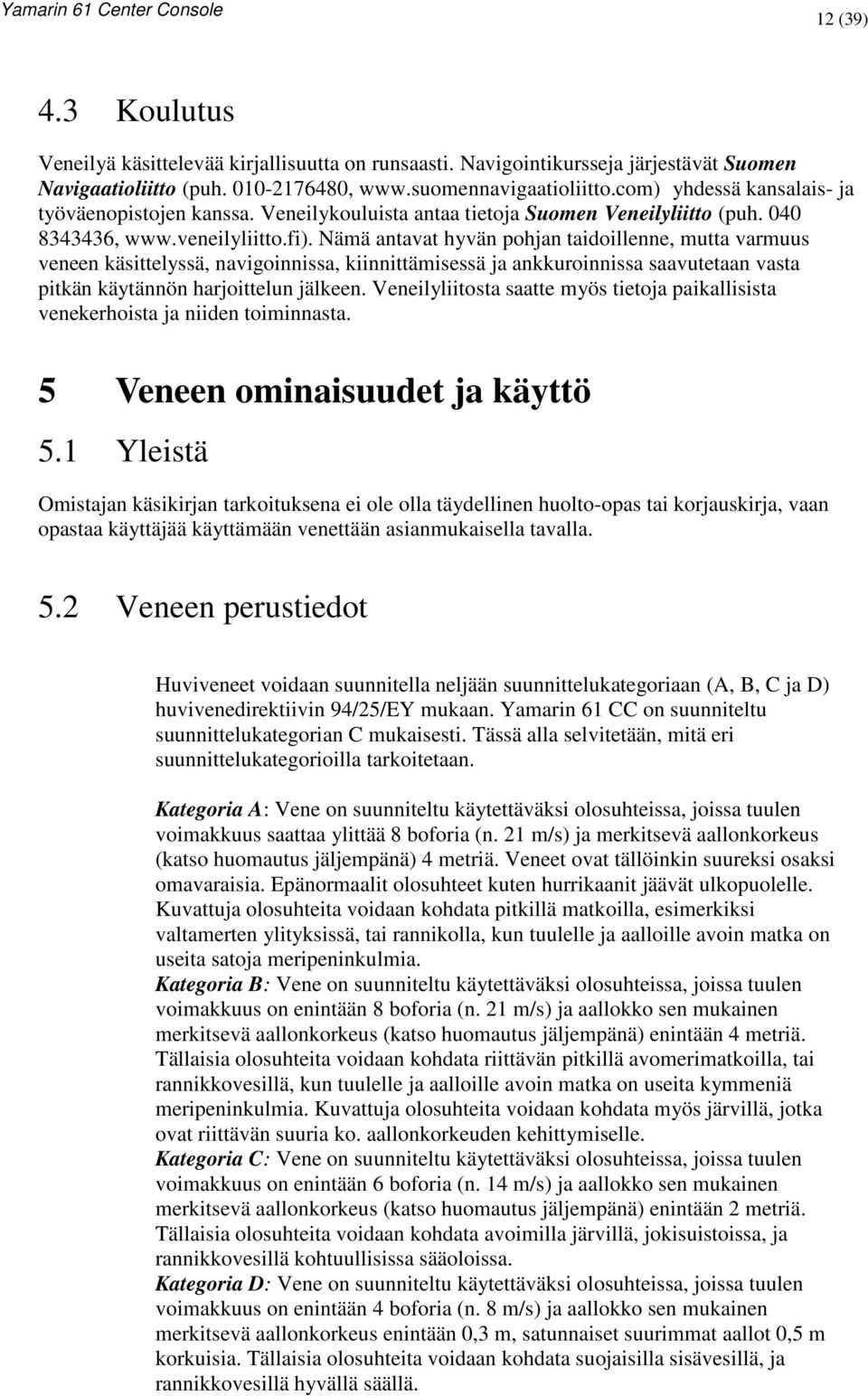 Nämä antavat hyvän pohjan taidoillenne, mutta varmuus veneen käsittelyssä, navigoinnissa, kiinnittämisessä ja ankkuroinnissa saavutetaan vasta pitkän käytännön harjoittelun jälkeen.