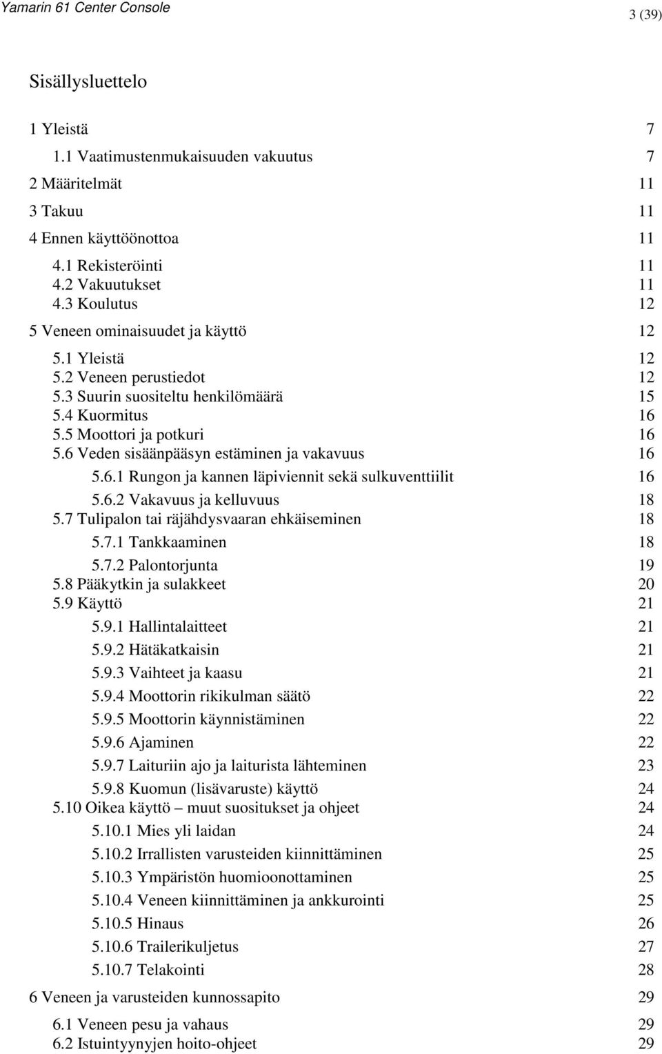 6 Veden sisäänpääsyn estäminen ja vakavuus 16 5.6.1 Rungon ja kannen läpiviennit sekä sulkuventtiilit 16 5.6.2 Vakavuus ja kelluvuus 18 5.7 Tulipalon tai räjähdysvaaran ehkäiseminen 18 5.7.1 Tankkaaminen 18 5.