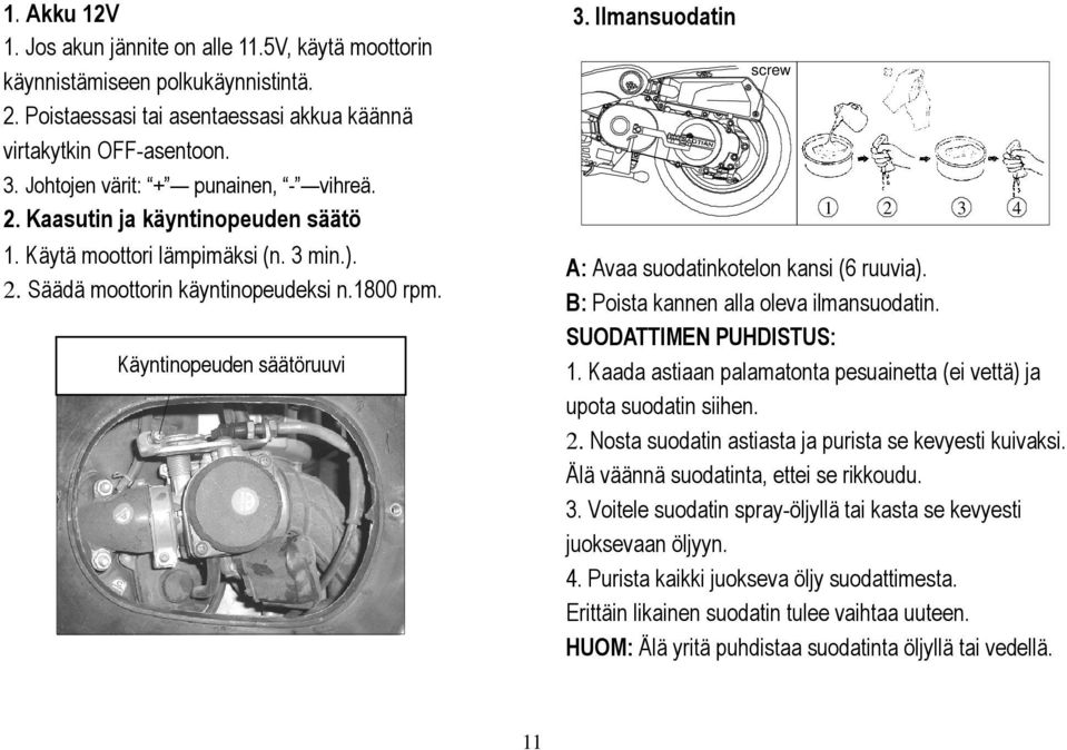 Käyntinopeuden säätöruuvi idling speed adjusting screw 3. Ilmansuodatin screw 1 2 3 4 A: Avaa suodatinkotelon kansi (6 ruuvia). B: Poista kannen alla oleva ilmansuodatin. SUODATTIMEN PUHDISTUS: 1.