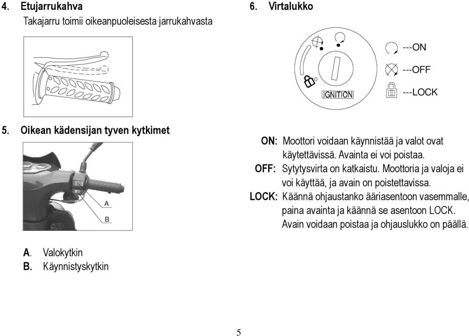 OFF: Sytytysvirta on katkaistu. Moottoria ja valoja ei voi käyttää, ja avain on poistettavissa.