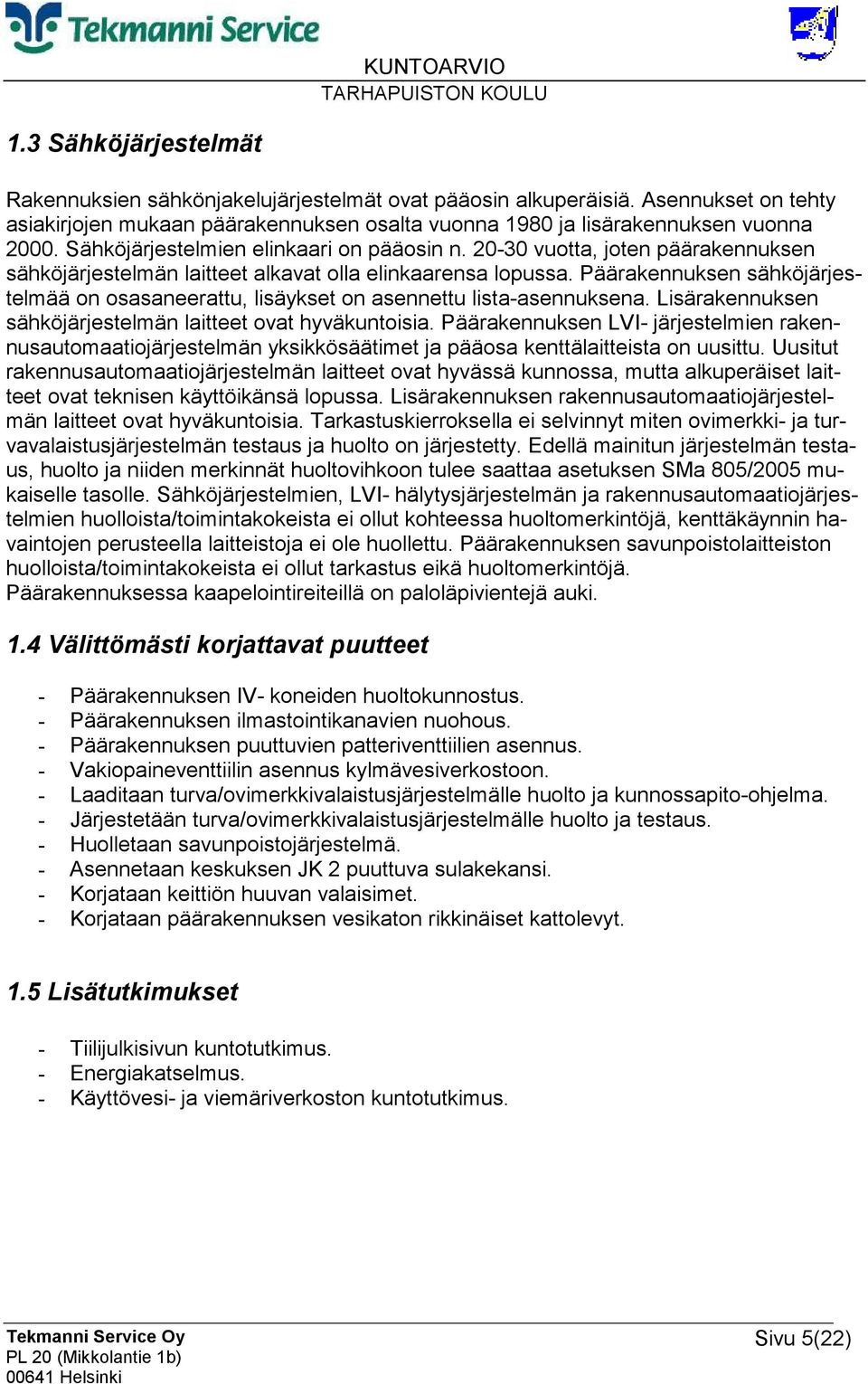 Päärakennuksen sähköjärjestelmää on osasaneerattu, lisäykset on asennettu lista-asennuksena. Lisärakennuksen sähköjärjestelmän laitteet ovat hyväkuntoisia.