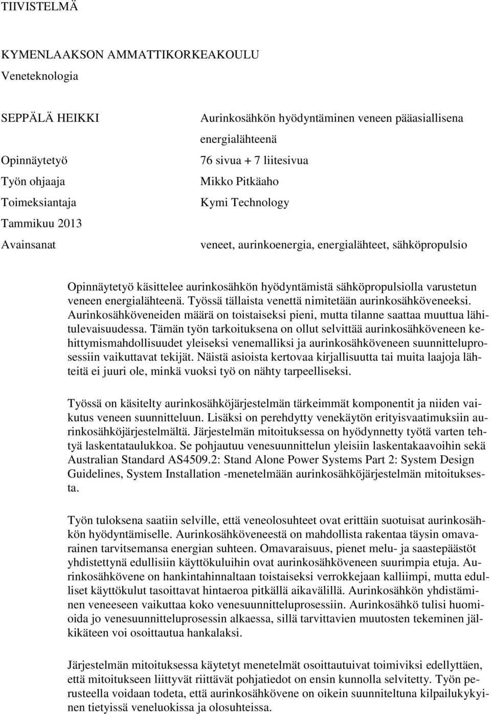 varustetun veneen energialähteenä. Työssä tällaista venettä nimitetään aurinkosähköveneeksi. Aurinkosähköveneiden määrä on toistaiseksi pieni, mutta tilanne saattaa muuttua lähitulevaisuudessa.