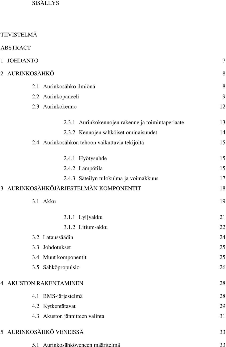 1 Akku 19 3.1.1 Lyijyakku 21 3.1.2 Litium-akku 22 3.2 Lataussäädin 24 3.3 Johdotukset 25 3.4 Muut komponentit 25 3.5 Sähköpropulsio 26 4 AKUSTON RAKENTAMINEN 28 4.