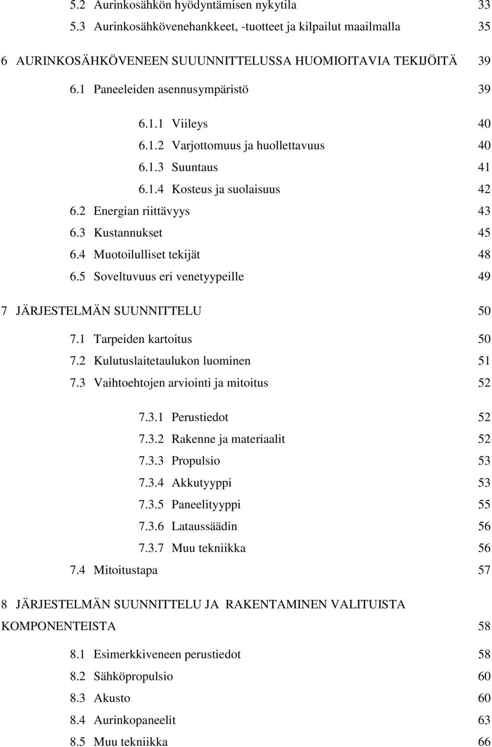 4 Muotoilulliset tekijät 48 6.5 Soveltuvuus eri venetyypeille 49 7 JÄRJESTELMÄN SUUNNITTELU 50 7.1 Tarpeiden kartoitus 50 7.2 Kulutuslaitetaulukon luominen 51 7.