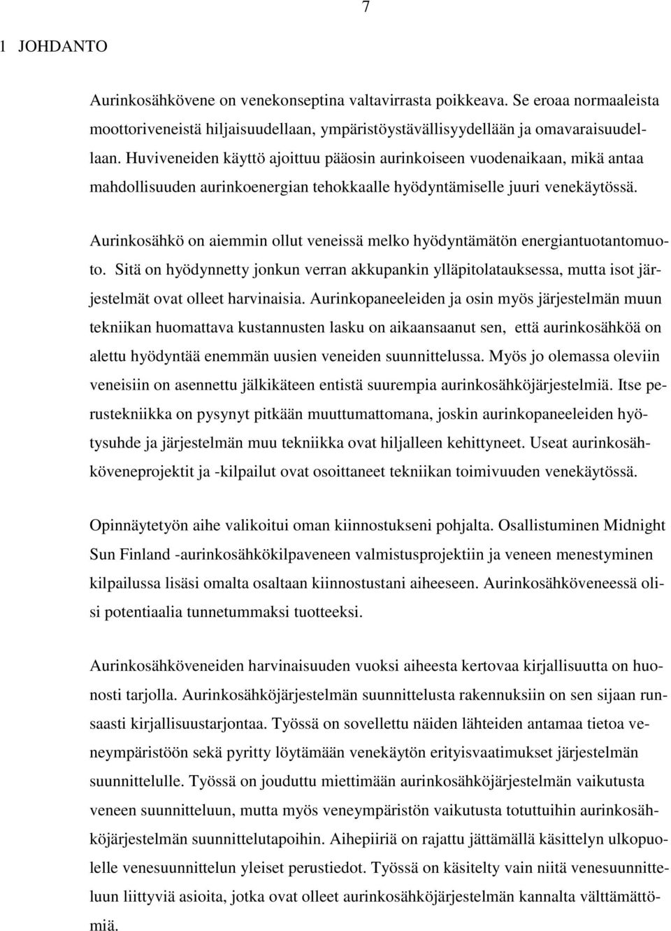 Aurinkosähkö on aiemmin ollut veneissä melko hyödyntämätön energiantuotantomuoto. Sitä on hyödynnetty jonkun verran akkupankin ylläpitolatauksessa, mutta isot järjestelmät ovat olleet harvinaisia.