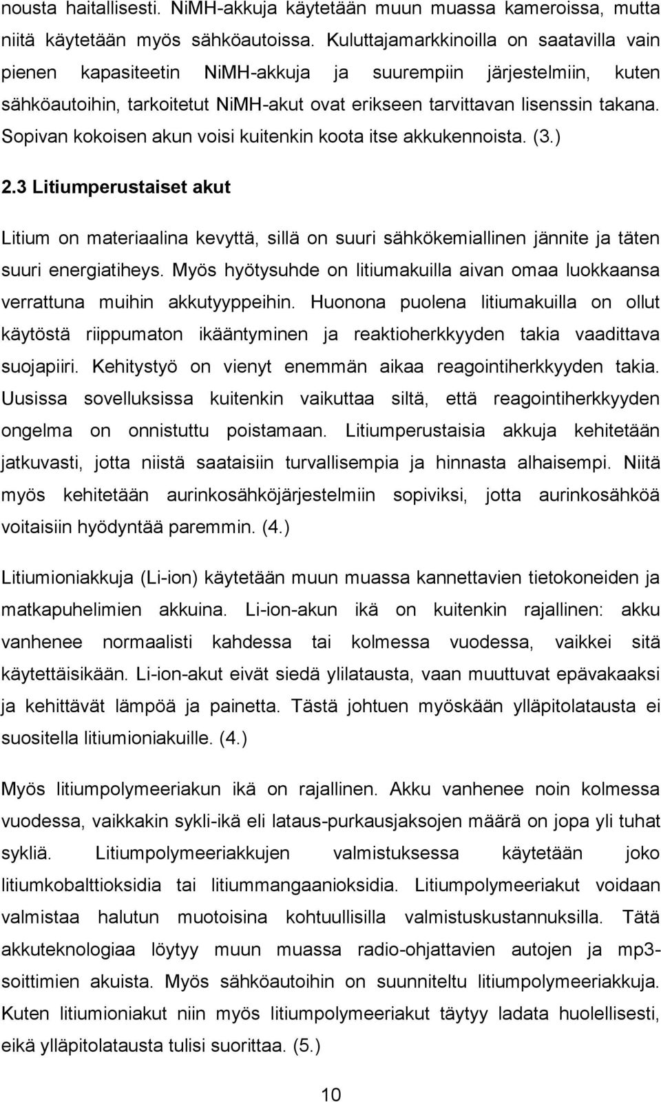 Sopivan kokoisen akun voisi kuitenkin koota itse akkukennoista. (3.) 2.3 Litiumperustaiset akut Litium on materiaalina kevyttä, sillä on suuri sähkökemiallinen jännite ja täten suuri energiatiheys.