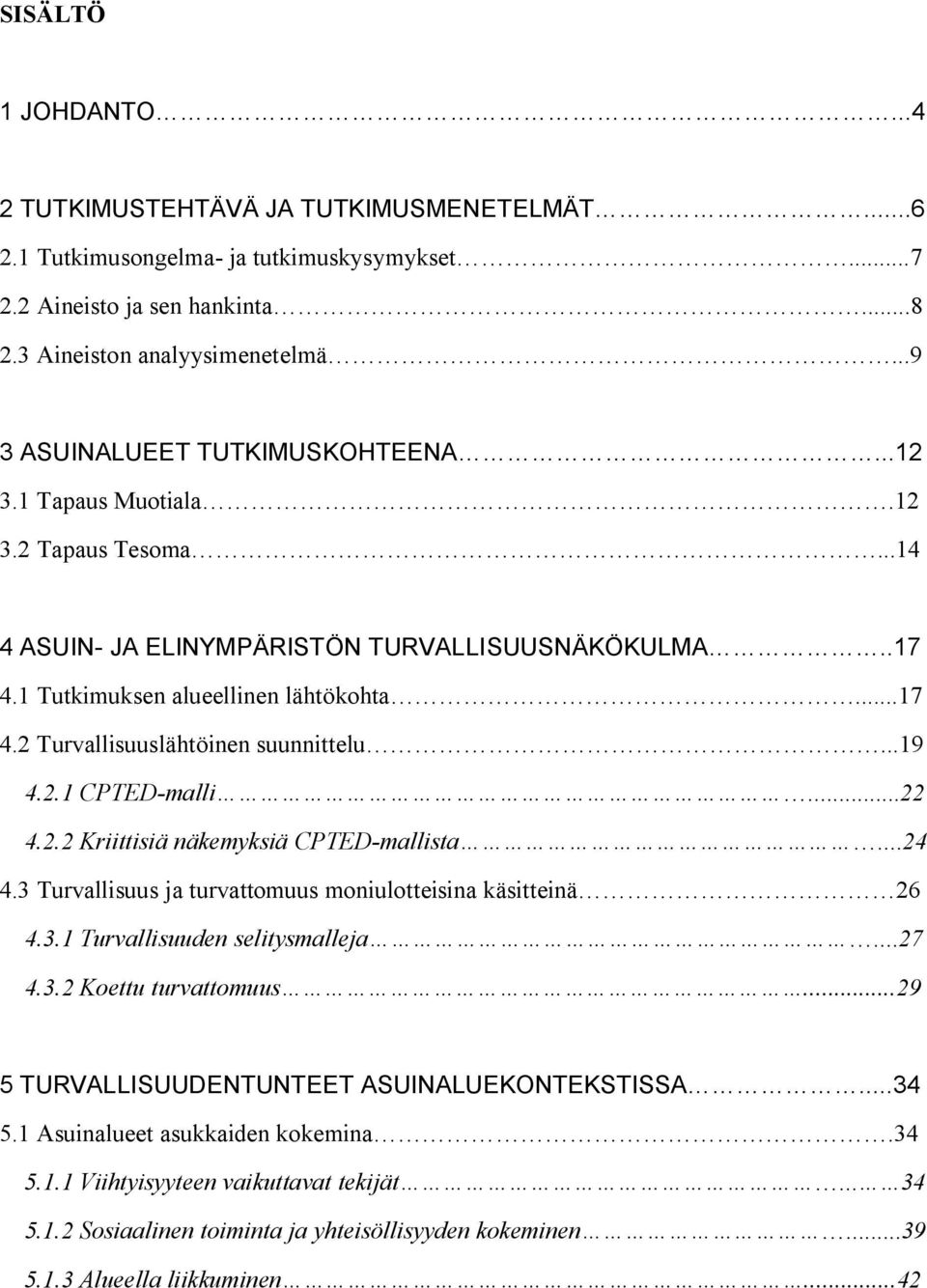 ..19 4.2.1 CPTED-malli...22 4.2.2 Kriittisiä näkemyksiä CPTED-mallista...24 4.3 Turvallisuus ja turvattomuus moniulotteisina käsitteinä 26 4.3.1 Turvallisuuden selitysmalleja...27 4.3.2 Koettu turvattomuus.