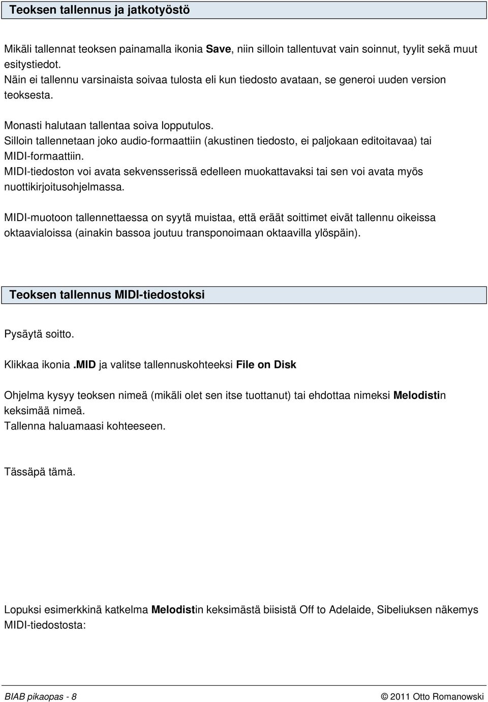 Silloin tallennetaan joko audio-formaattiin (akustinen tiedosto, ei paljokaan editoitavaa) tai MIDI-formaattiin.