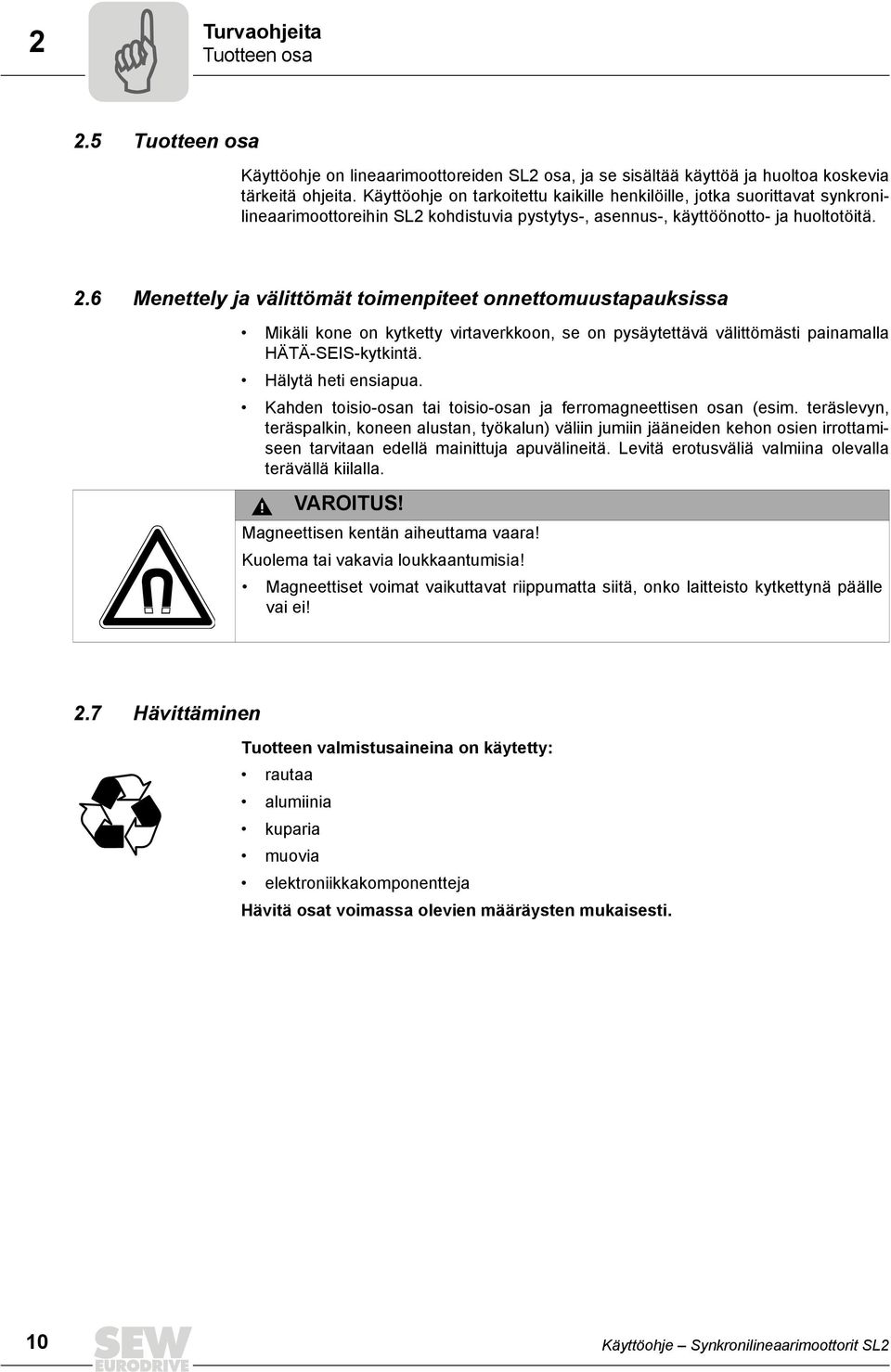 6 Menettely ja välittömät toimenpiteet onnettomuustapauksissa Mikäli kone on kytketty virtaverkkoon, se on pysäytettävä välittömästi painamalla HÄTÄ-SEIS-kytkintä. Hälytä heti ensiapua.