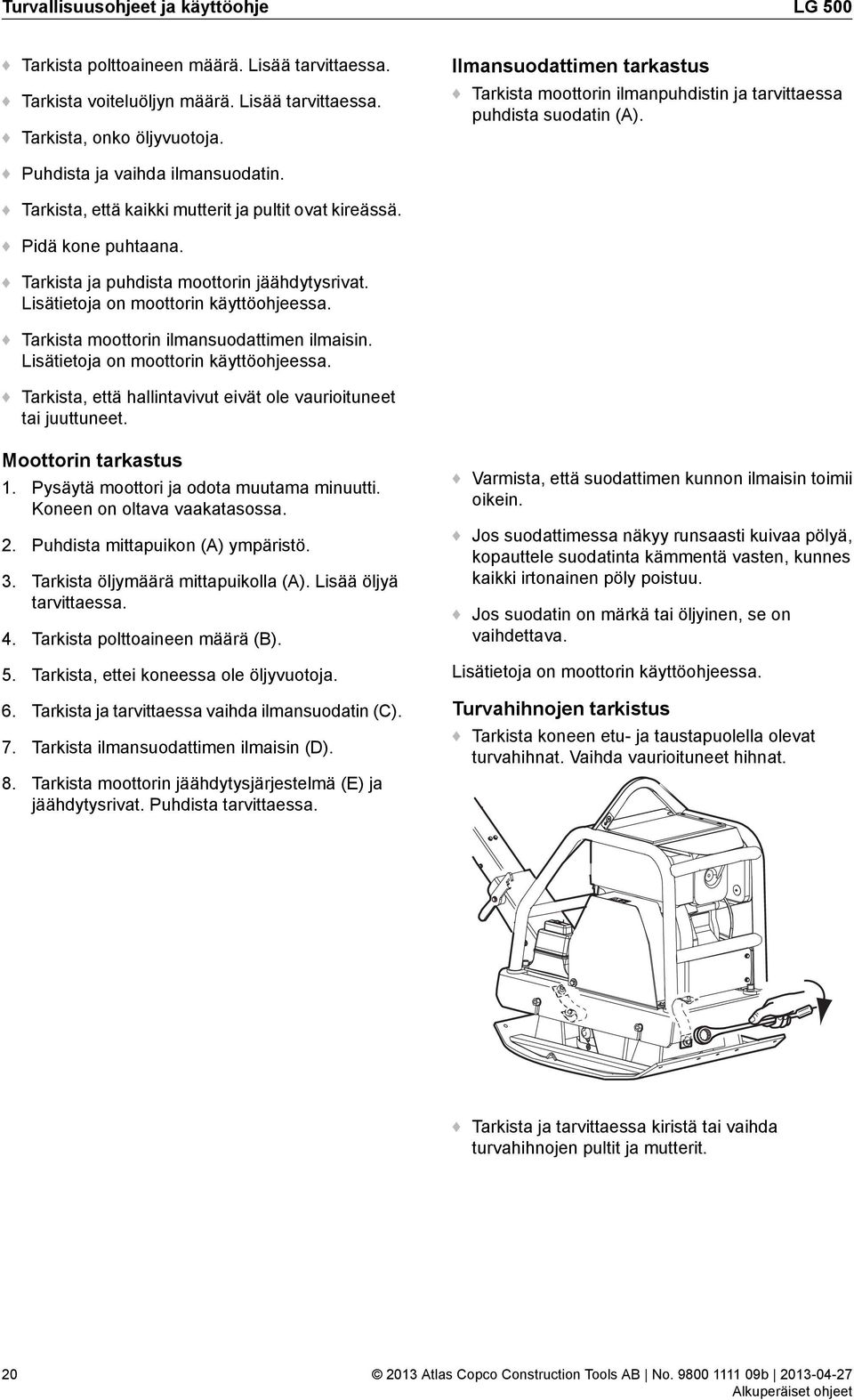 Pidä kone puhtaana. Tarkista ja puhdista moottorin jäähdytysrivat. Lisätietoja on moottorin käyttöohjeessa. Tarkista moottorin ilmansuodattimen ilmaisin. Lisätietoja on moottorin käyttöohjeessa. Tarkista, että hallintavivut eivät ole vaurioituneet tai juuttuneet.