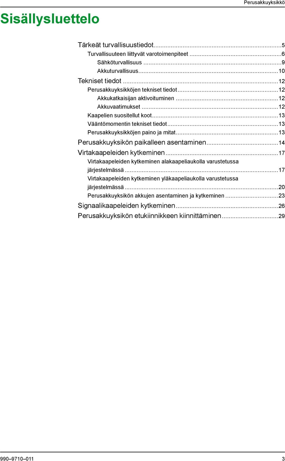 ..13 Perusakkuyksikköjen paino ja mitat...13 Perusakkuyksikön paikalleen asentaminen...14 Virtakaapeleiden kytkeminen...17 Virtakaapeleiden kytkeminen alakaapeliaukolla varustetussa järjestelmässä.