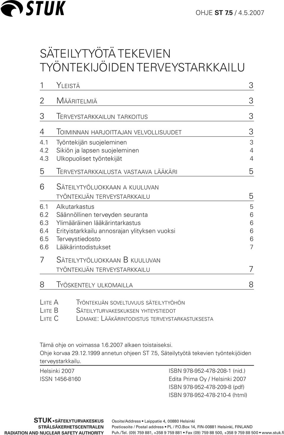 3 Ulkopuoliset työntekijät 4 5 TERVEYSTARKKAILUSTA VASTAAVA LÄÄKÄRI 5 6 SÄTEILYTYÖLUOKKAAN A KUULUVAN TYÖNTEKIJÄN TERVEYSTARKKAILU 5 6.1 Alkutarkastus 5 6.2 Säännöllinen terveyden seuranta 6 6.