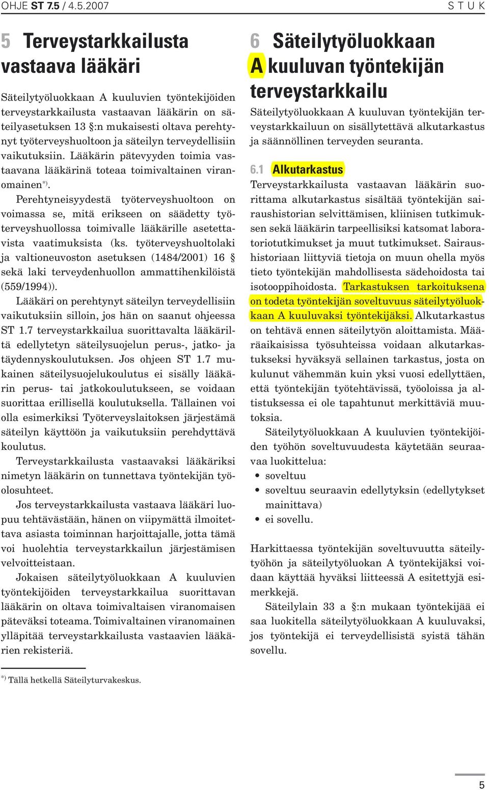 2007 5 Terveystarkkailusta vastaava lääkäri Säteilytyöluokkaan A kuuluvien työntekijöiden terveystarkkailusta vastaavan lääkärin on säteilyasetuksen 13 :n mukaisesti oltava perehtynyt