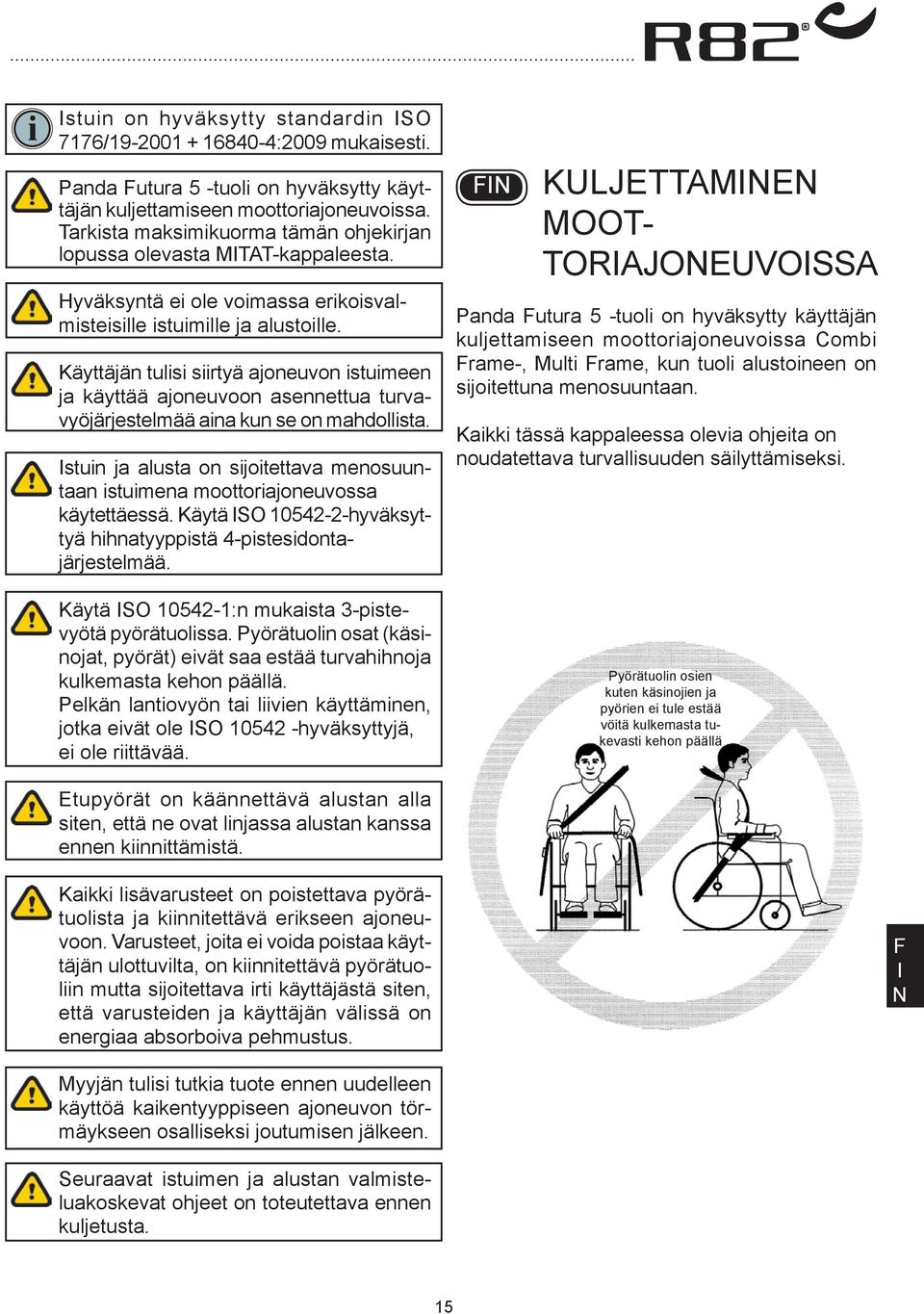 Käyttäjän tulisi siirtyä ajoneuvon istuimeen ja käyttää ajoneuvoon asennettua turvavyöjärjestelmää aina kun se on mahdollista.