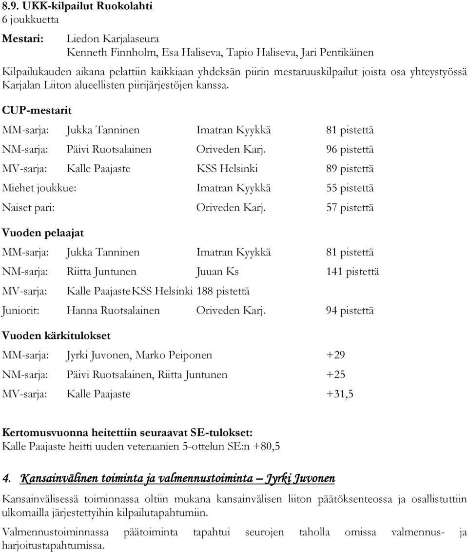 CUP-mestarit MM-sarja: Jukka Tanninen Imatran Kyykkä 81 pistettä NM-sarja: Päivi Ruotsalainen Oriveden Karj.