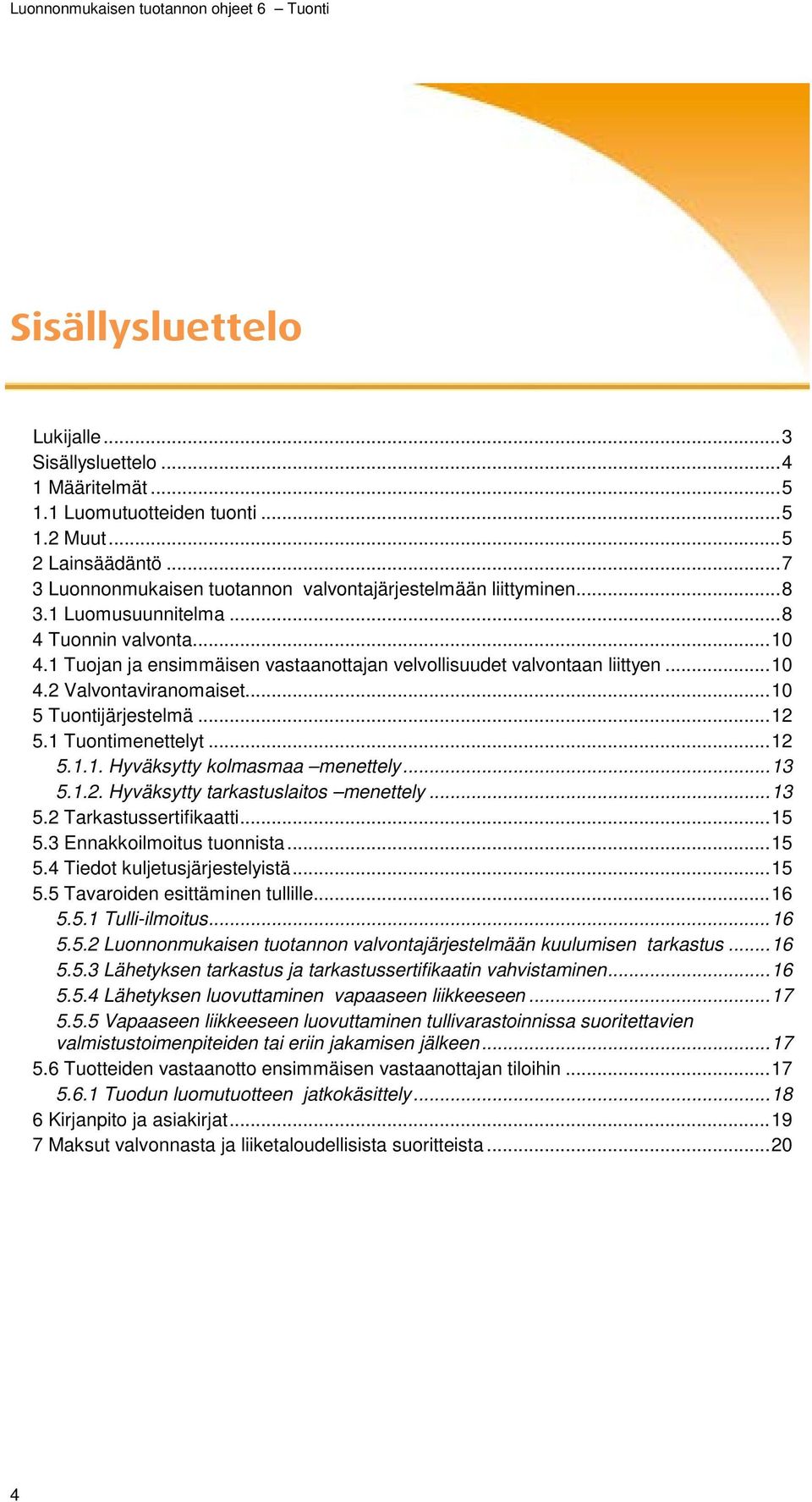 1 Tuontimenettelyt... 12 5.1.1. Hyväksytty kolmasmaa menettely... 13 5.1.2. Hyväksytty tarkastuslaitos menettely... 13 5.2 Tarkastussertifikaatti... 15 5.3 Ennakkoilmoitus tuonnista... 15 5.4 Tiedot kuljetusjärjestelyistä.