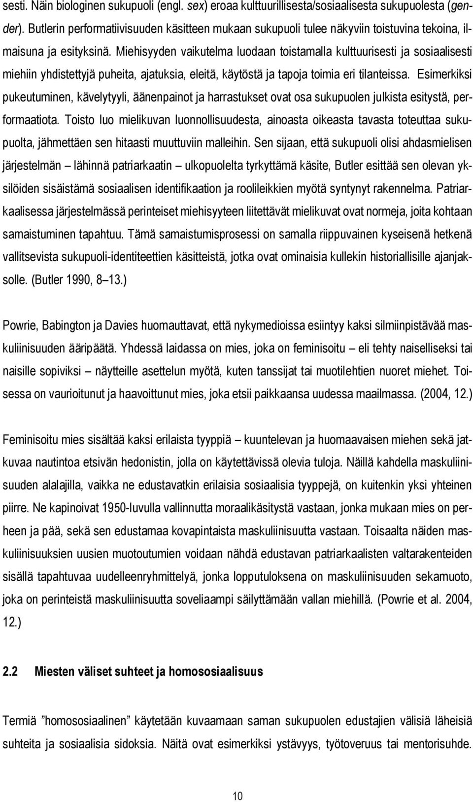 Miehisyyden vaikutelma luodaan toistamalla kulttuurisesti ja sosiaalisesti miehiin yhdistettyjä puheita, ajatuksia, eleitä, käytöstä ja tapoja toimia eri tilanteissa.