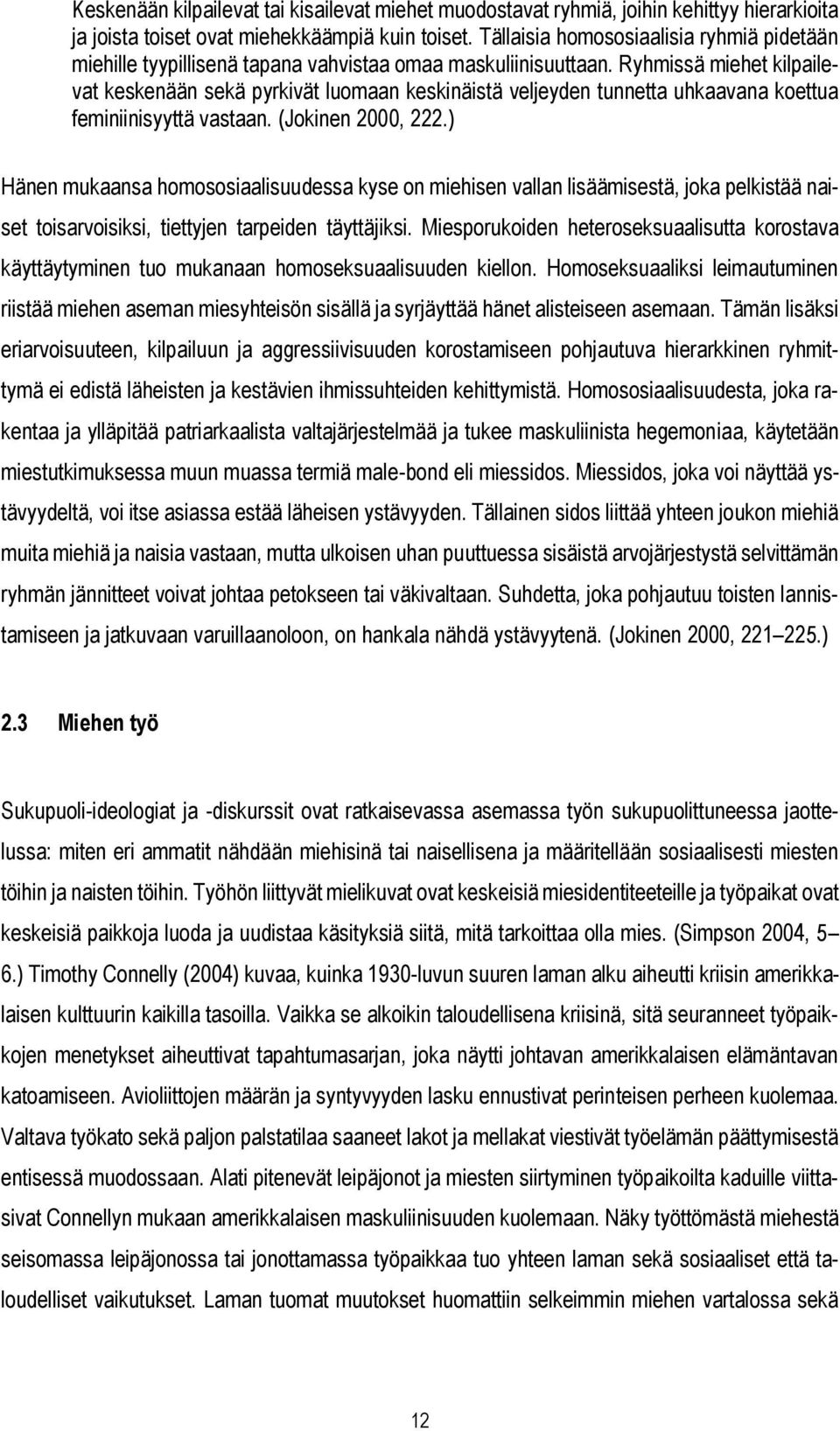 Ryhmissä miehet kilpailevat keskenään sekä pyrkivät luomaan keskinäistä veljeyden tunnetta uhkaavana koettua feminiinisyyttä vastaan. (Jokinen 2000, 222.