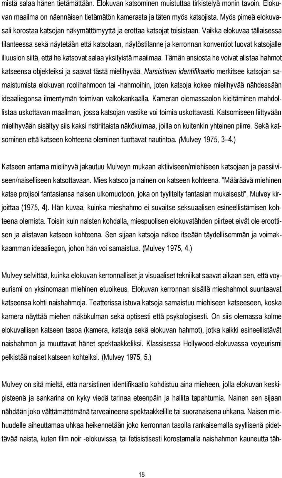 Vaikka elokuvaa tällaisessa tilanteessa sekä näytetään että katsotaan, näytöstilanne ja kerronnan konventiot luovat katsojalle illuusion siitä, että he katsovat salaa yksityistä maailmaa.
