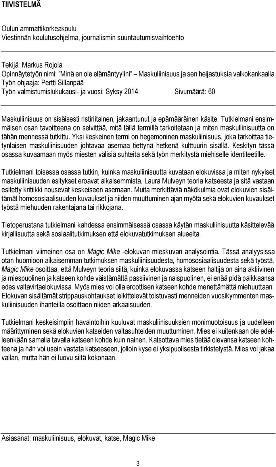 käsite. Tutkielmani ensimmäisen osan tavoitteena on selvittää, mitä tällä termillä tarkoitetaan ja miten maskuliinisuutta on tähän mennessä tutkittu.