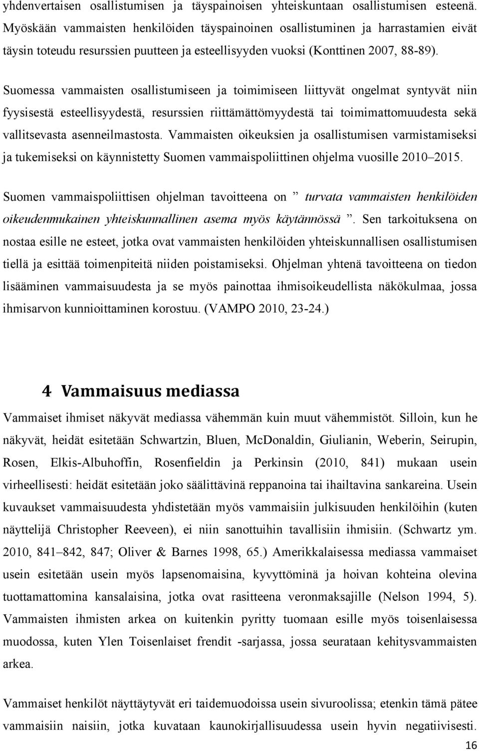 Suomessa vammaisten osallistumiseen ja toimimiseen liittyvät ongelmat syntyvät niin fyysisestä esteellisyydestä, resurssien riittämättömyydestä tai toimimattomuudesta sekä vallitsevasta