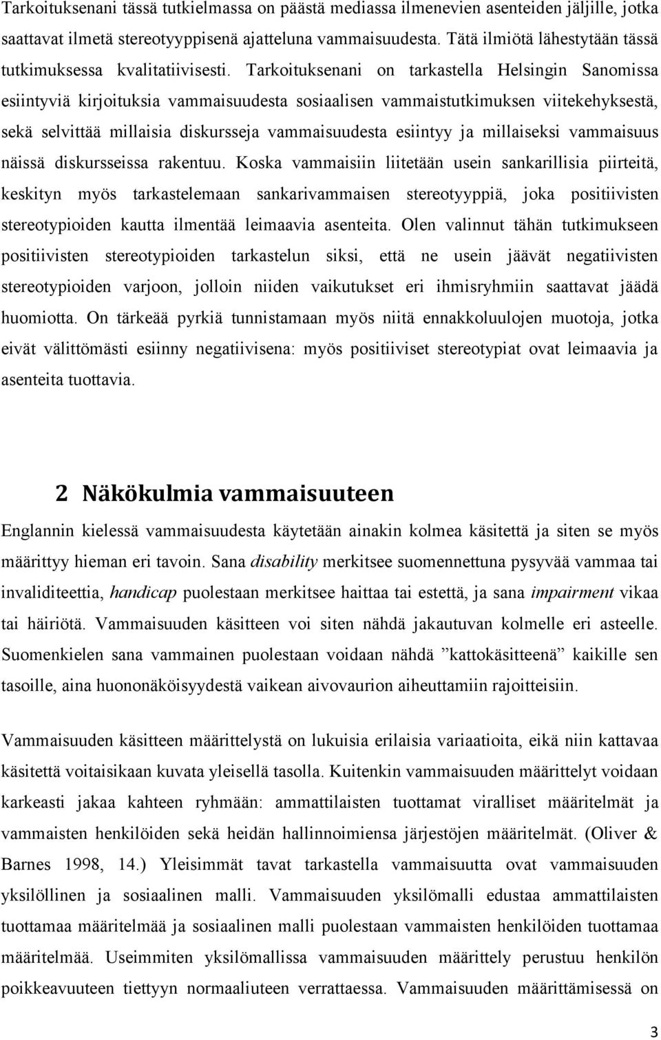 Tarkoituksenani on tarkastella Helsingin Sanomissa esiintyviä kirjoituksia vammaisuudesta sosiaalisen vammaistutkimuksen viitekehyksestä, sekä selvittää millaisia diskursseja vammaisuudesta esiintyy