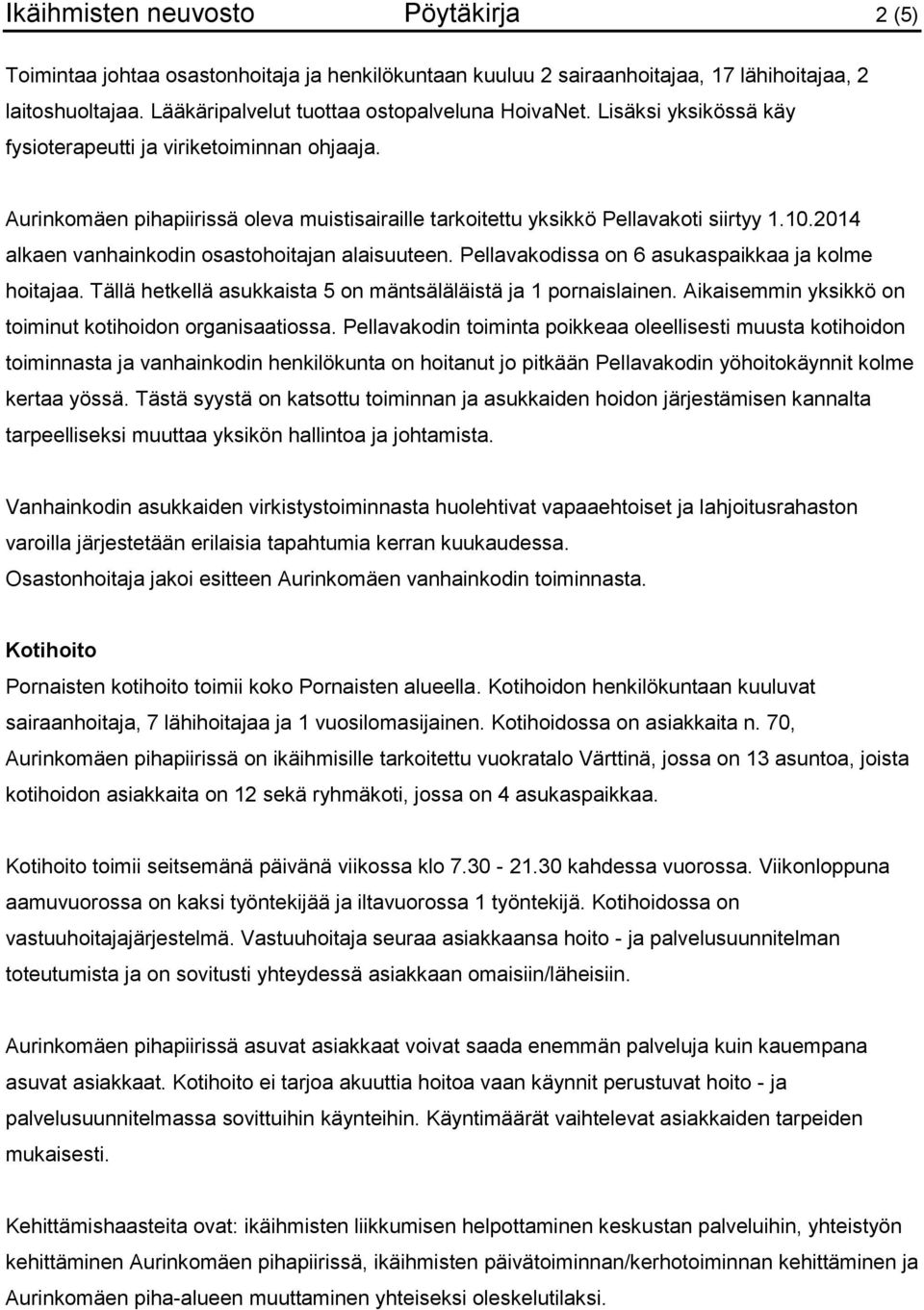 2014 alkaen vanhainkodin osastohoitajan alaisuuteen. Pellavakodissa on 6 asukaspaikkaa ja kolme hoitajaa. Tällä hetkellä asukkaista 5 on mäntsäläläistä ja 1 pornaislainen.