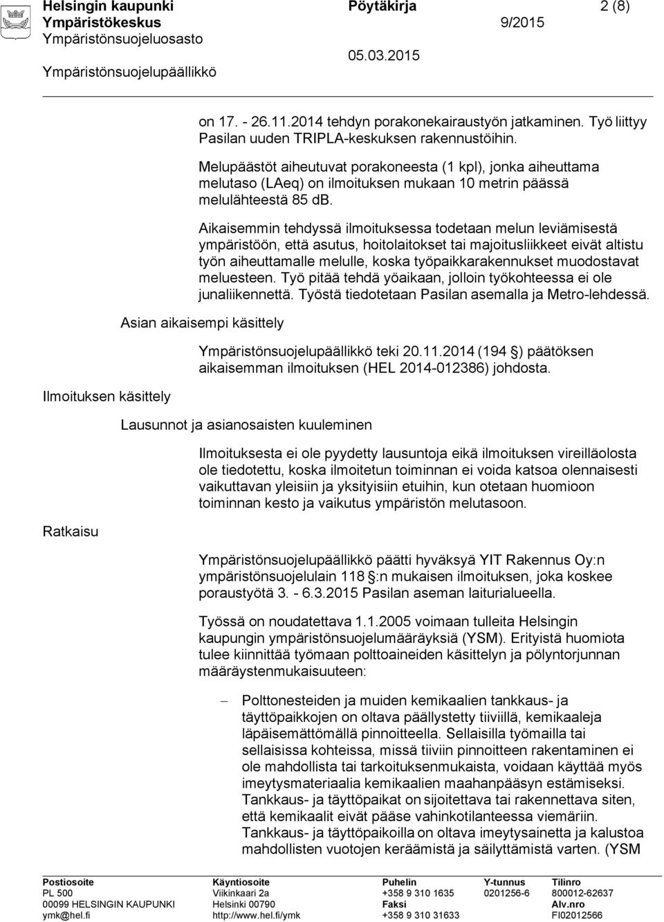 Aikaisemmin tehdyssä ilmoituksessa todetaan melun leviämisestä ympäristöön, että asutus, hoitolaitokset tai majoitusliikkeet eivät altistu työn aiheuttamalle melulle, koska työpaikkarakennukset