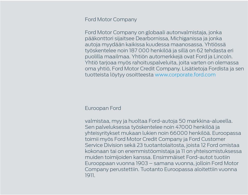 Yhtiö tarjoaa myös rahoituspalveluita, joita varten on olemassa oma yhtiö, Ford Motor Credit Company. Lisätietoja Fordista ja sen tuotteista löytyy osoitteesta www.corporate.ford.