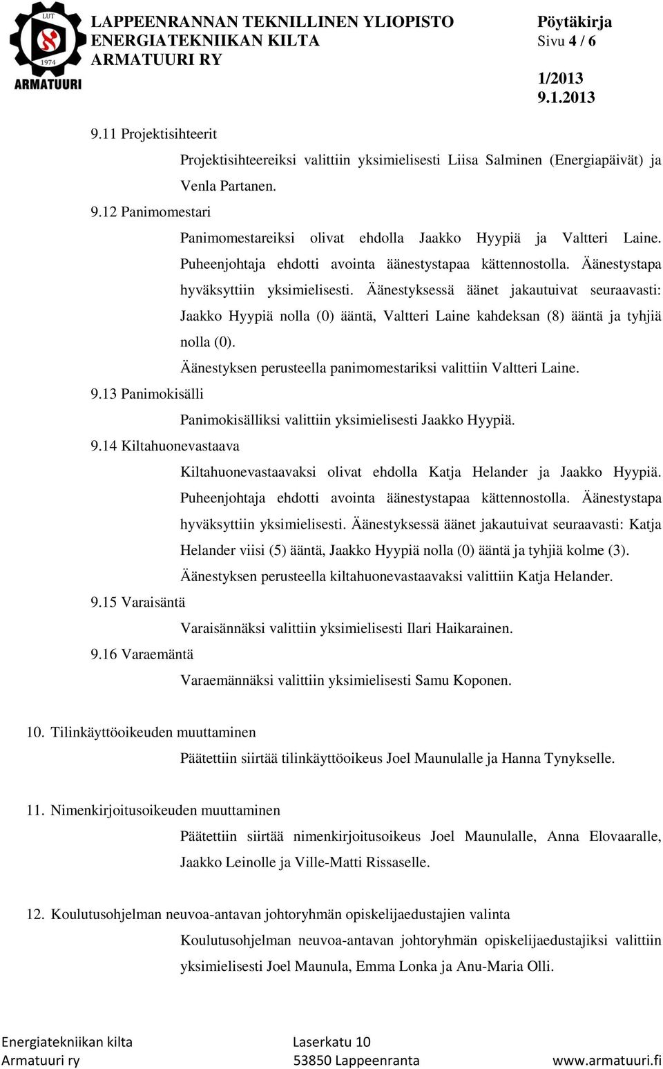 Äänestyksessä äänet jakautuivat seuraavasti: Jaakko Hyypiä nolla (0) ääntä, Valtteri Laine kahdeksan (8) ääntä ja tyhjiä nolla (0). 9.14 Kiltahuonevastaava 9.15 Varaisäntä 9.