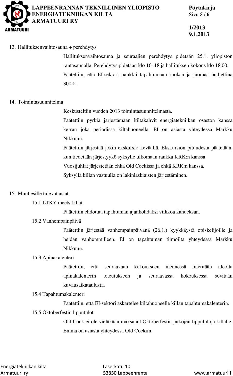 Toimintasuunnitelma Keskusteltiin vuoden 2013 toimintasuunnitelmasta. Päätettiin pyrkiä järjestämään kiltakahvit energiatekniikan osaston kanssa kerran joka periodissa kiltahuoneella.